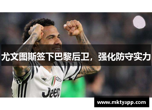 尤文图斯签下巴黎后卫，强化防守实力