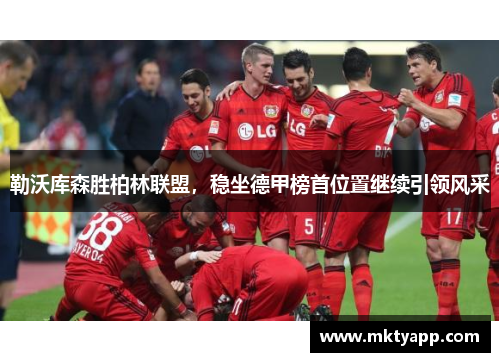 勒沃库森胜柏林联盟，稳坐德甲榜首位置继续引领风采