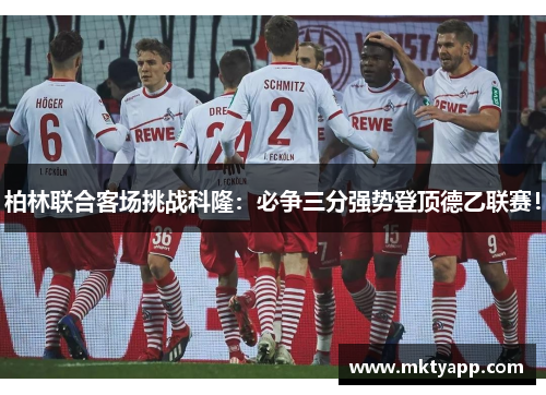 柏林联合客场挑战科隆：必争三分强势登顶德乙联赛！