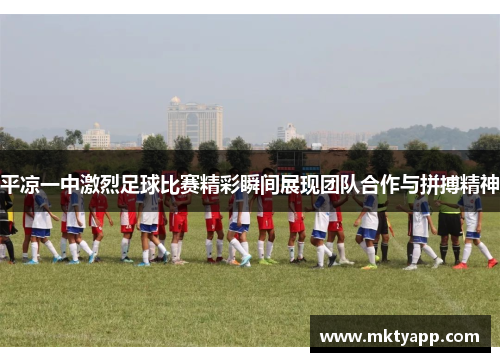 平凉一中激烈足球比赛精彩瞬间展现团队合作与拼搏精神